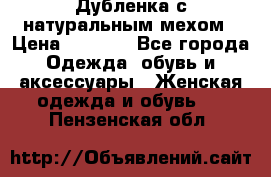 Дубленка с натуральным мехом › Цена ­ 7 000 - Все города Одежда, обувь и аксессуары » Женская одежда и обувь   . Пензенская обл.